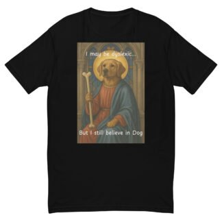 I May Be Dyslexic But I Still Believe in Dog T-Shirt