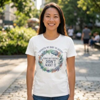 I Donated My Body to Science Turns Out Science Didn't Want It funny science t-shirt