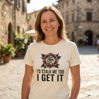 Eye in Rose Graphic I'd Stalk Me Too I Get It T-Shirt