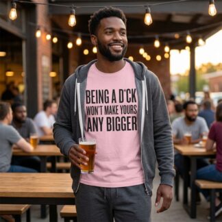 Being a D*ck Won't Make Yours Any Bigger T-Shirt lifestyle photo