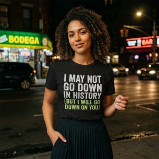 I May Not Go Down In History cheeky quote T-Shirt lifestyle photo