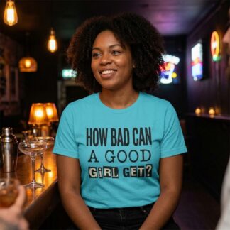 How Bad Can A Good Girl Get? T-Shirt lifestyle photo