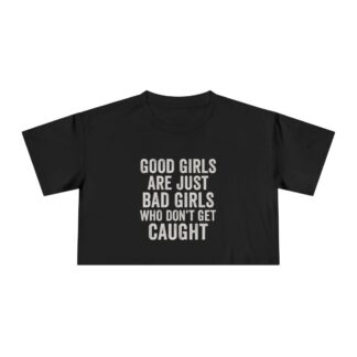 Good Girls Are Just Bad Girls Who Don't Get Caught Crop Tee | Typography Tee