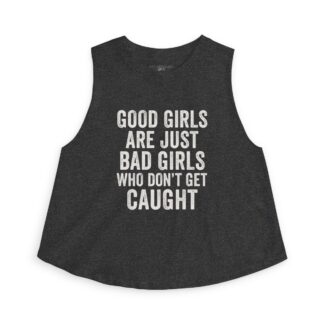 Good Girls Are Just Bad Girls Who Don't Get Caught sleeveless Crop Top | Slogan Tank