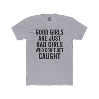 Good Girls Are Just Bad Girls Who Don’t Get Caught T-Shirt | Quote Tee