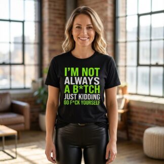 I'm Not Always a B*tch Just Kidding Go F*ck Yourself Shirt lifestyle photo