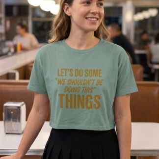 “Let’s Do Some ‘We Shouldn’t Be Doing This’ Things” Crop Tee lifestyle photo