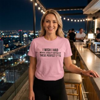 I Wish I Had Mental Stability Instead of These Perfect T*ts Shirt lifestyle photo